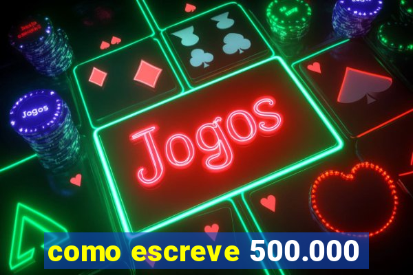 como escreve 500.000