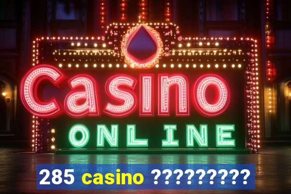 285 casino ?????????