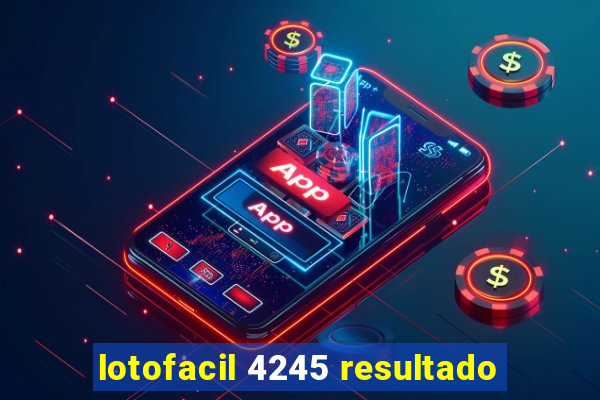 lotofacil 4245 resultado