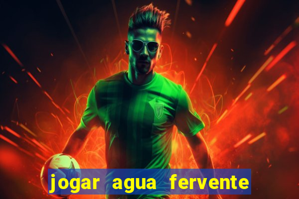 jogar agua fervente no vaso