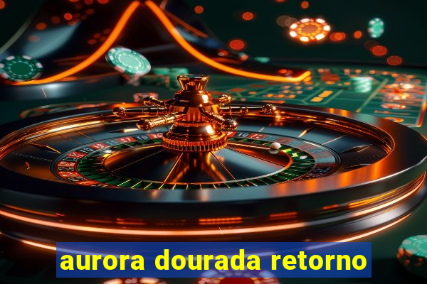 aurora dourada retorno