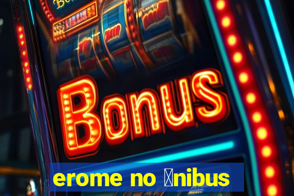 erome no 么nibus