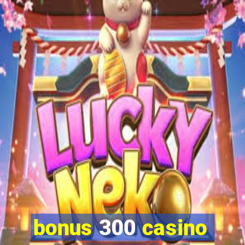 bonus 300 casino