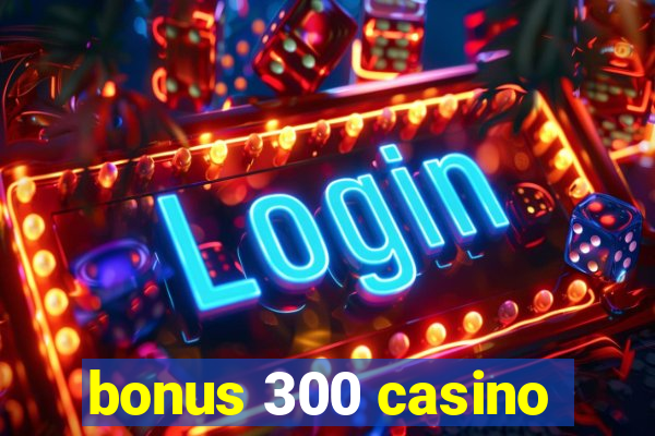 bonus 300 casino