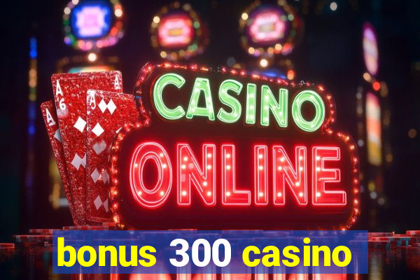 bonus 300 casino