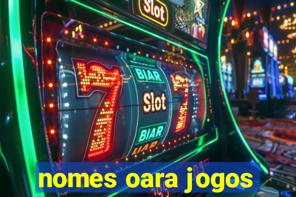 nomes oara jogos