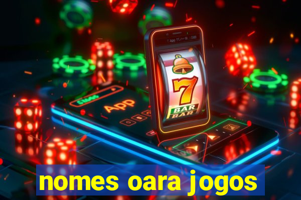 nomes oara jogos