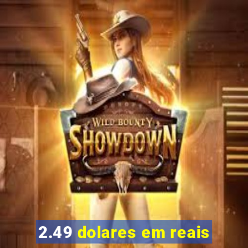 2.49 dolares em reais