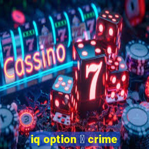 iq option 茅 crime