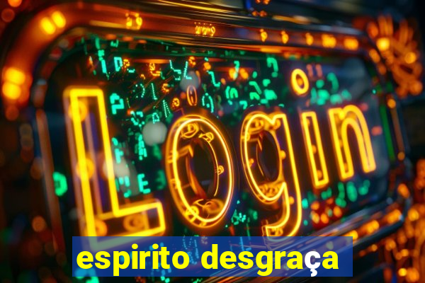 espirito desgraça