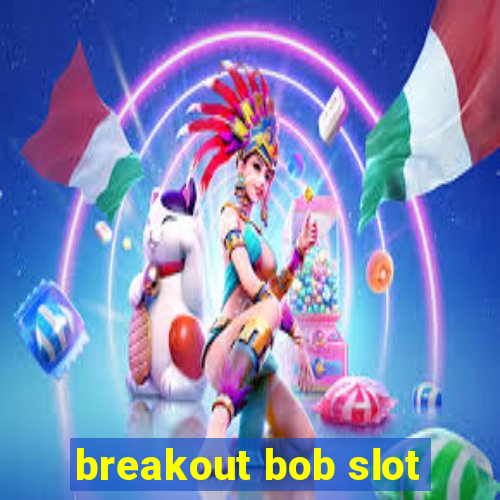 breakout bob slot