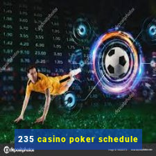 235 casino poker schedule