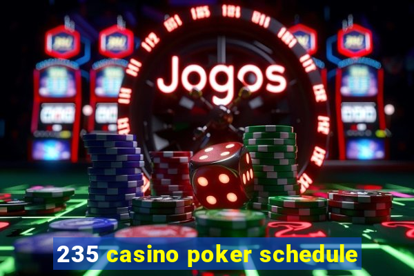 235 casino poker schedule