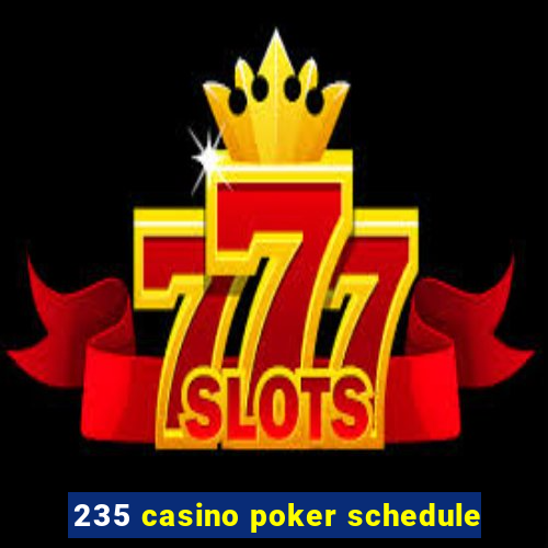 235 casino poker schedule