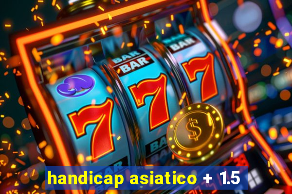 handicap asiatico + 1.5