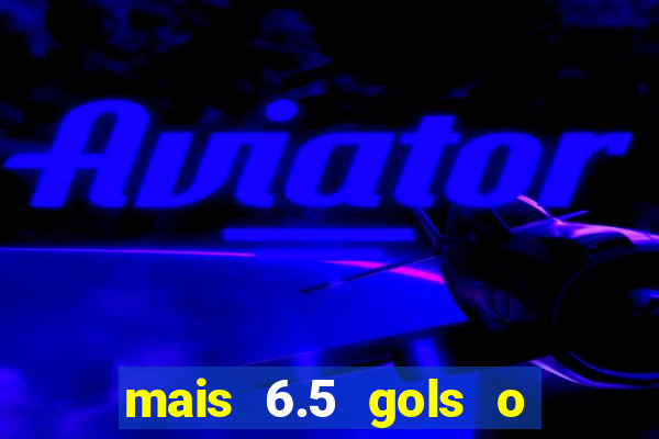 mais 6.5 gols o que significa