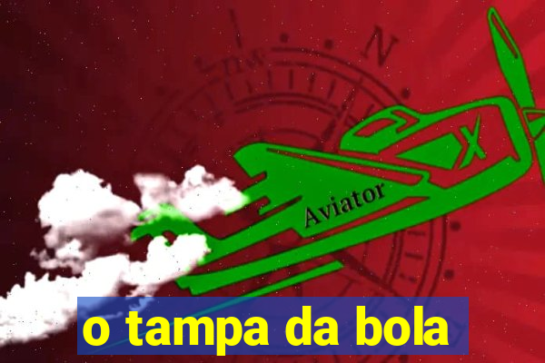 o tampa da bola