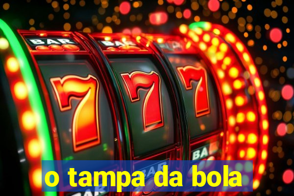 o tampa da bola