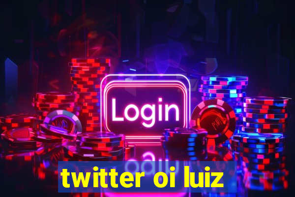 twitter oi luiz