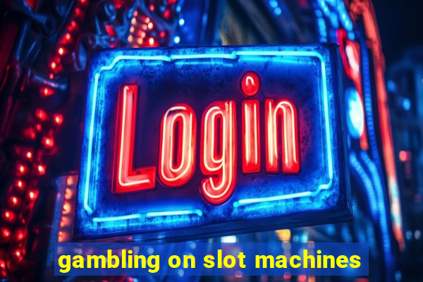 gambling on slot machines