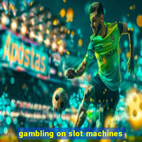 gambling on slot machines