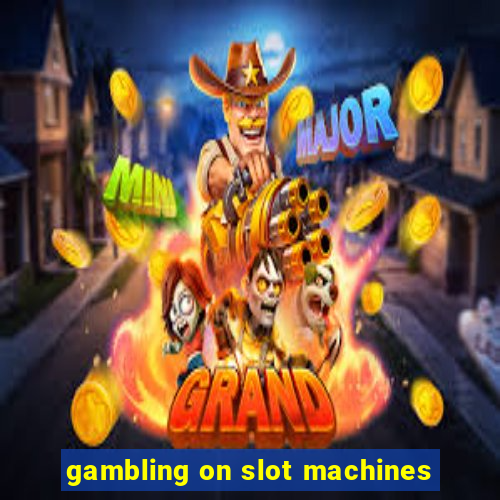 gambling on slot machines