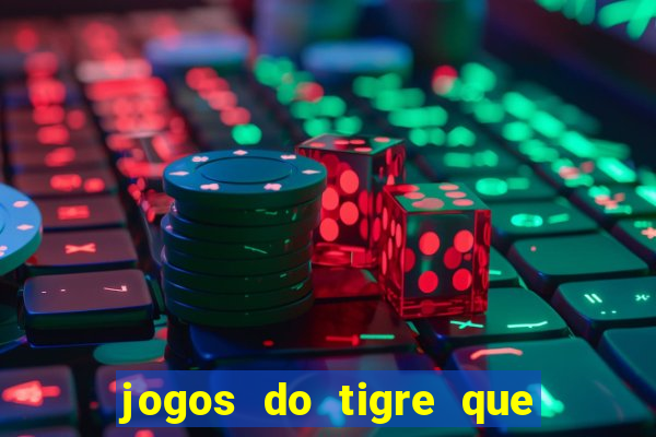 jogos do tigre que ganha dinheiro