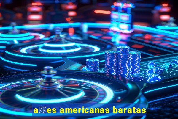 a莽玫es americanas baratas