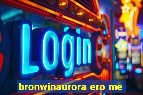 bronwinaurora ero me