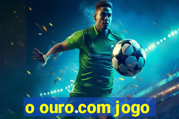 o ouro.com jogo