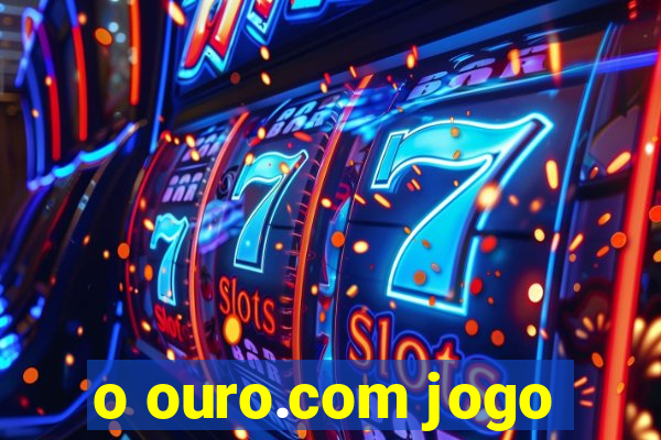 o ouro.com jogo