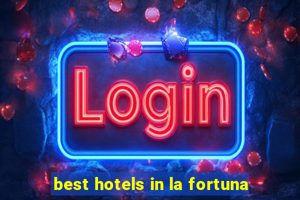 best hotels in la fortuna