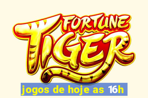 jogos de hoje as 16h