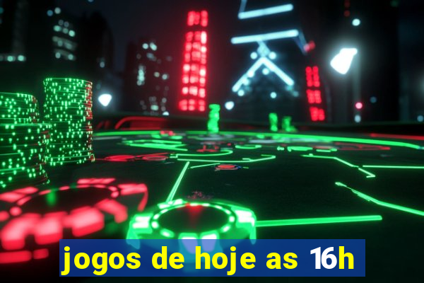 jogos de hoje as 16h