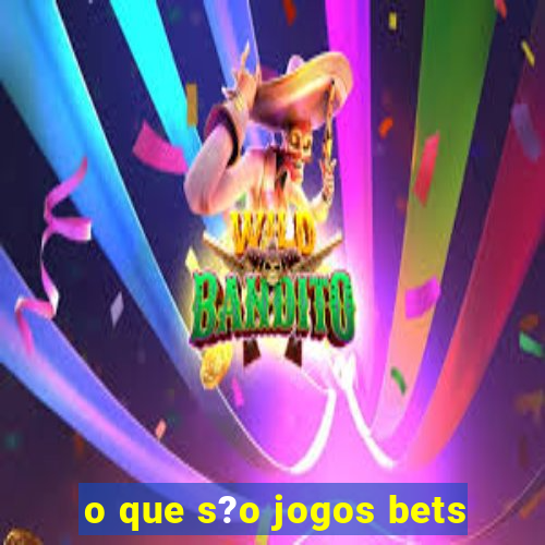 o que s?o jogos bets