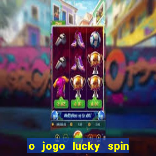 o jogo lucky spin paga mesmo