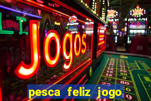 pesca feliz jogo que ganha dinheiro