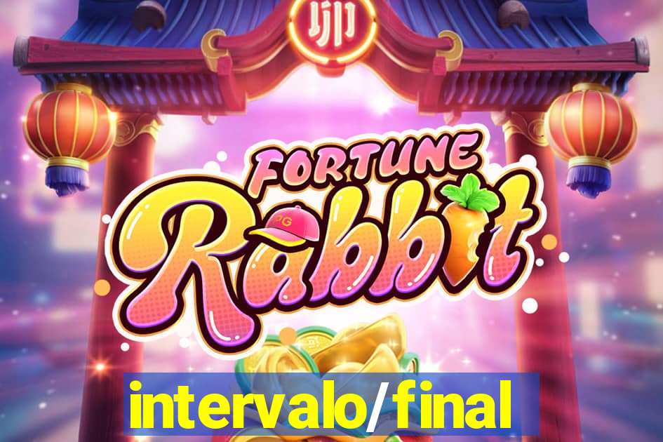 intervalo/final