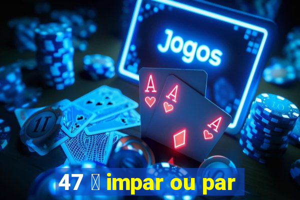 47 茅 impar ou par