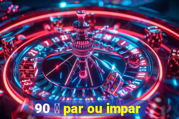 90 茅 par ou impar