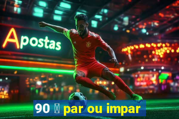 90 茅 par ou impar