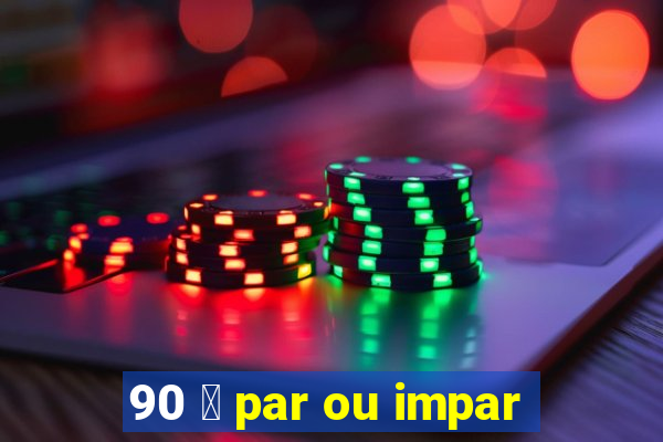 90 茅 par ou impar