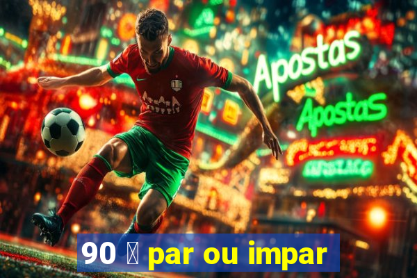 90 茅 par ou impar