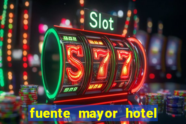 fuente mayor hotel resort casino y spa