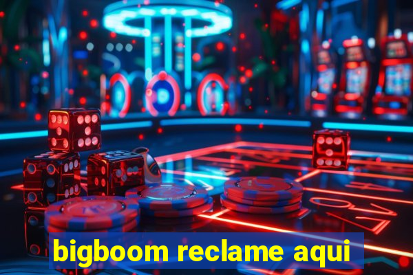 bigboom reclame aqui