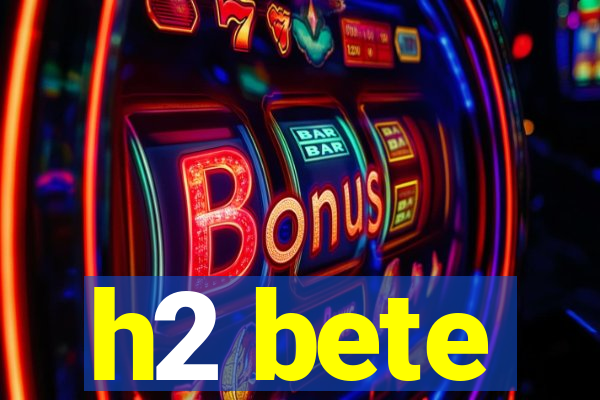 h2 bete