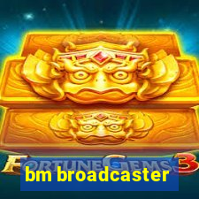 bm broadcaster