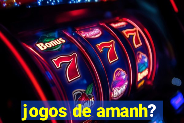 jogos de amanh?