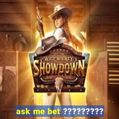 ask me bet ?????????