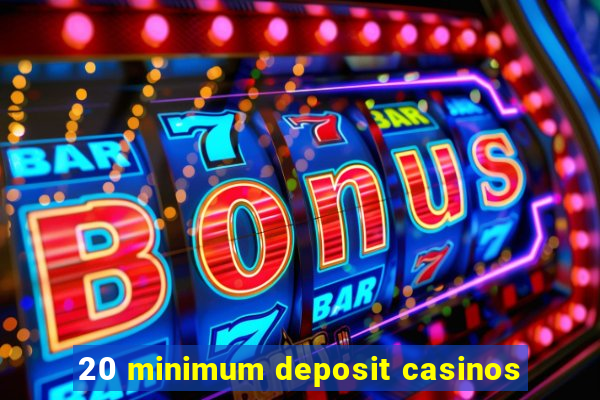 20 minimum deposit casinos